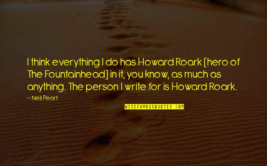 I'd Do Anything For You Quotes By Neil Peart: I think everything I do has Howard Roark I'd Do Anything For You Quotes By Neil Peart: I think everything I do has Howard Roark