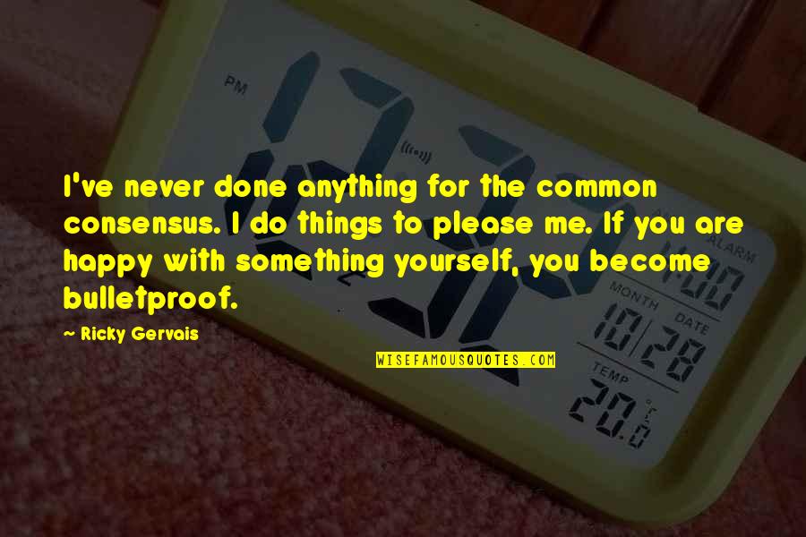 I'd Do Anything For You Quotes By Ricky Gervais: I've never done anything for the common consensus. I'd Do Anything For You Quotes By Ricky Gervais: I've never done anything for the common consensus.