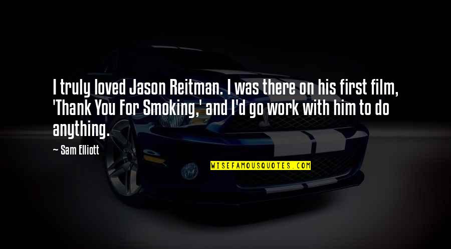 I'd Do Anything For You Quotes By Sam Elliott: I truly loved Jason Reitman. I was there