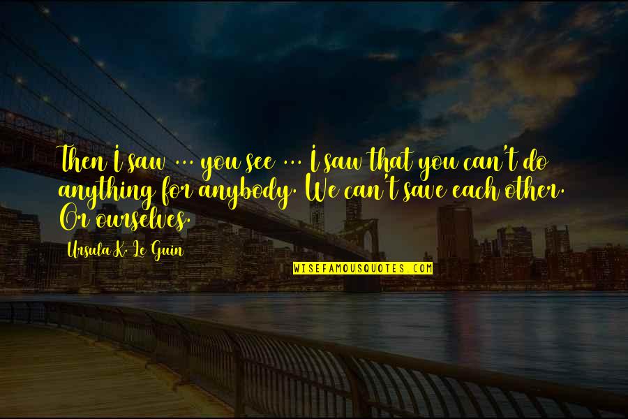 I'd Do Anything For You Quotes By Ursula K. Le Guin: Then I saw ... you see ... I