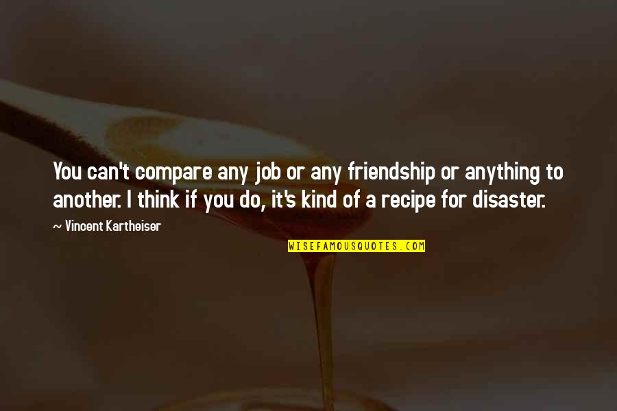 I'd Do Anything For You Quotes By Vincent Kartheiser: You can't compare any job or any friendship I'd Do Anything For You Quotes By Vincent Kartheiser: You can't compare any job or any friendship