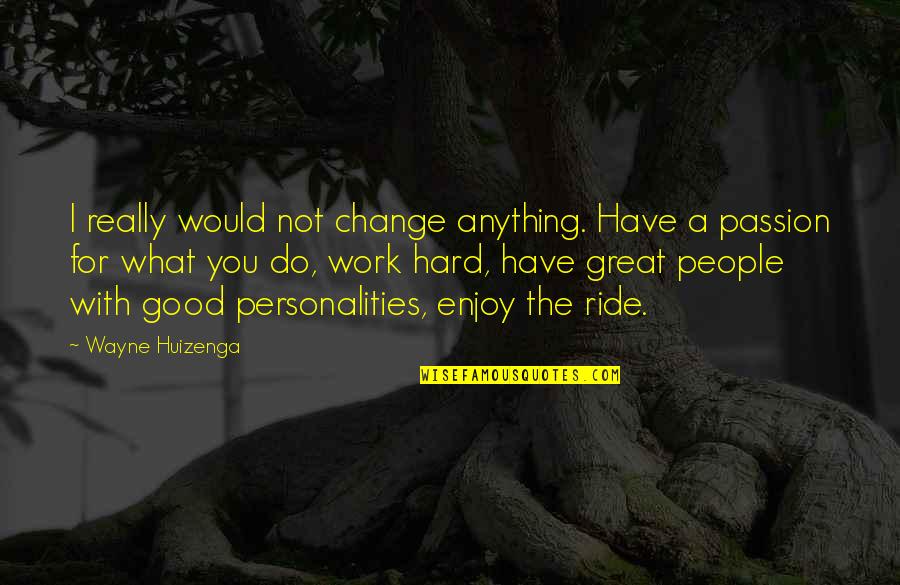 I'd Do Anything For You Quotes By Wayne Huizenga: I really would not change anything. Have a I'd Do Anything For You Quotes By Wayne Huizenga: I really would not change anything. Have a