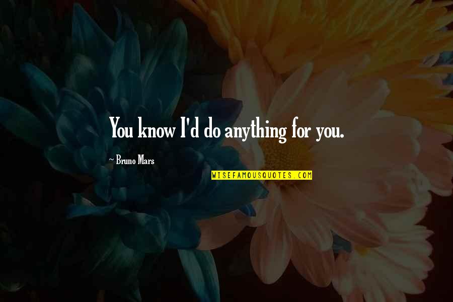 I'd Do Anything Quotes By Bruno Mars: You know I'd do anything for you. I'd Do Anything Quotes By Bruno Mars: You know I'd do anything for you.