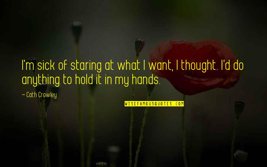 I'd Do Anything Quotes By Cath Crowley: I'm sick of staring at what I want, I'd Do Anything Quotes By Cath Crowley: I'm sick of staring at what I want,