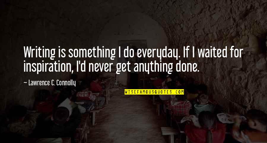 I'd Do Anything Quotes By Lawrence C. Connolly: Writing is something I do everyday. If I I'd Do Anything Quotes By Lawrence C. Connolly: Writing is something I do everyday. If I