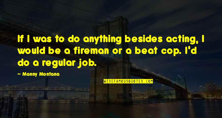 I'd Do Anything Quotes By Manny Montana: If I was to do anything besides acting, I'd Do Anything Quotes By Manny Montana: If I was to do anything besides acting,
