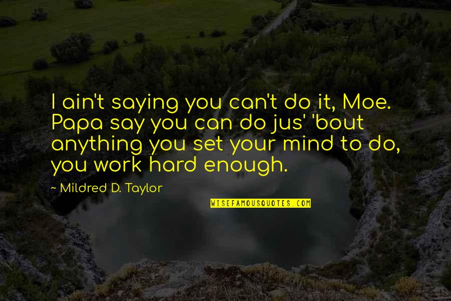 I'd Do Anything Quotes By Mildred D. Taylor: I ain't saying you can't do it, Moe. I'd Do Anything Quotes By Mildred D. Taylor: I ain't saying you can't do it, Moe.