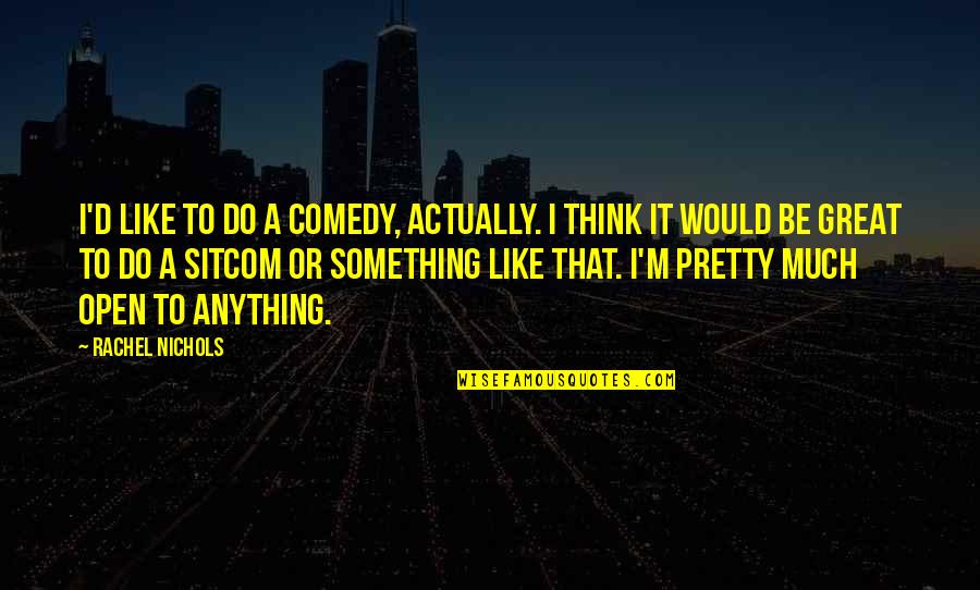 I'd Do Anything Quotes By Rachel Nichols: I'd like to do a comedy, actually. I I'd Do Anything Quotes By Rachel Nichols: I'd like to do a comedy, actually. I