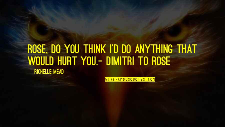 I'd Do Anything Quotes By Richelle Mead: Rose, do you think I'd do anything that