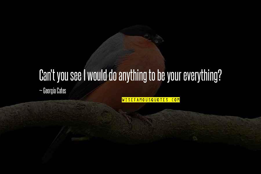 I'd Do Anything To Be Your Everything Quotes By Georgia Cates: Can't you see I would do anything to