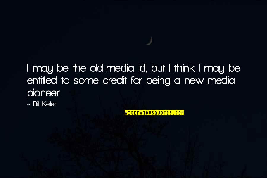 Id-e-milad Quotes By Bill Keller: I may be the old-media id, but I Id-e-milad Quotes By Bill Keller: I may be the old-media id, but I