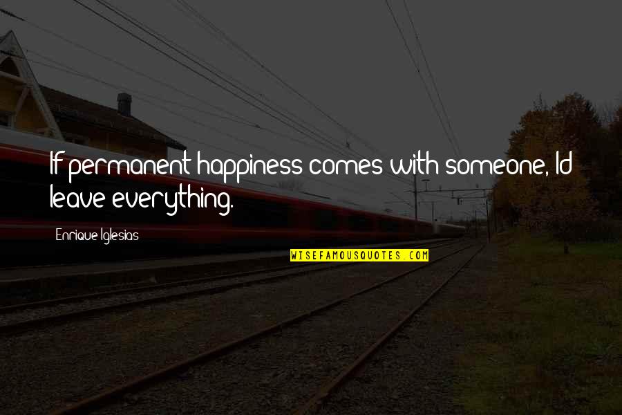 Id-e-milad Quotes By Enrique Iglesias: If permanent happiness comes with someone, Id leave Id-e-milad Quotes By Enrique Iglesias: If permanent happiness comes with someone, Id leave