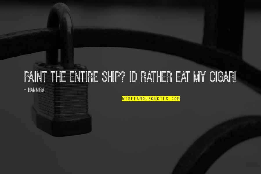 Id-e-milad Quotes By Hannibal: Paint the entire ship? Id rather eat my