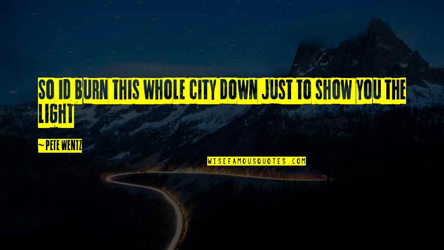 Id-e-milad Quotes By Pete Wentz: So id burn this whole city down just