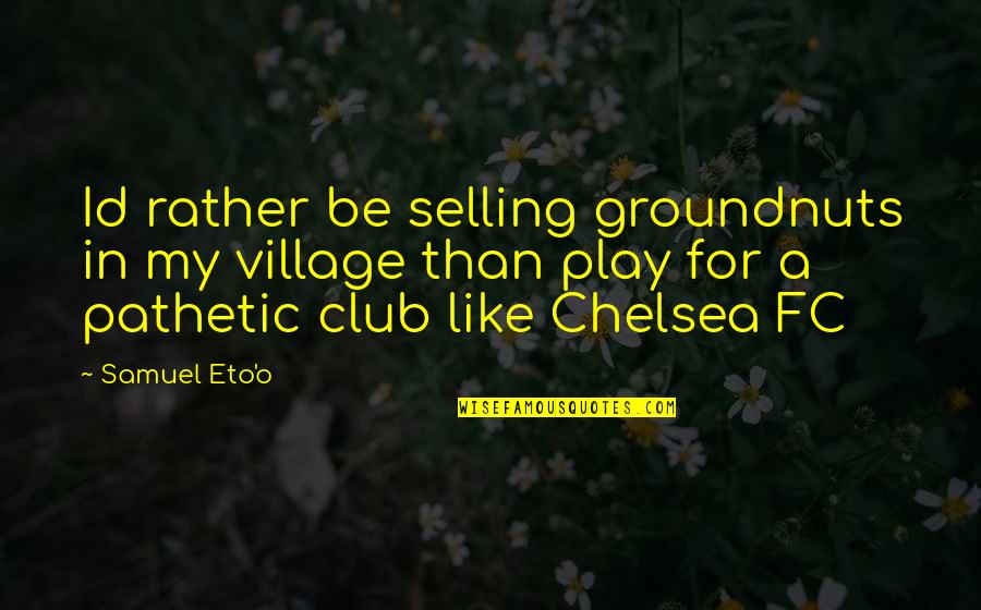 Id-e-milad Quotes By Samuel Eto'o: Id rather be selling groundnuts in my village Id-e-milad Quotes By Samuel Eto'o: Id rather be selling groundnuts in my village