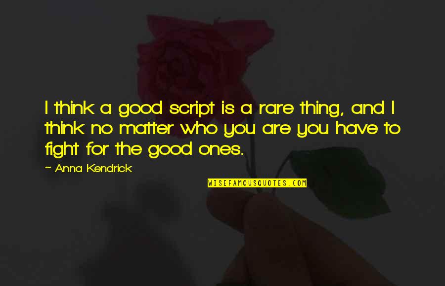 I'd Fight For You Quotes By Anna Kendrick: I think a good script is a rare