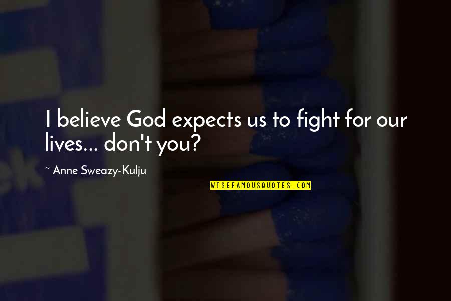 I'd Fight For You Quotes By Anne Sweazy-Kulju: I believe God expects us to fight for