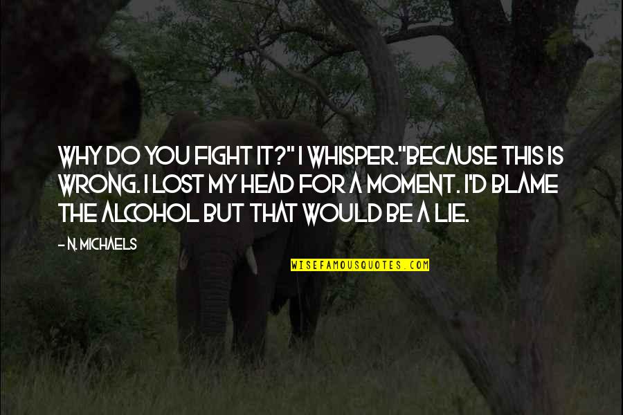 I'd Fight For You Quotes By N. Michaels: Why do you fight it?" I whisper."Because this
