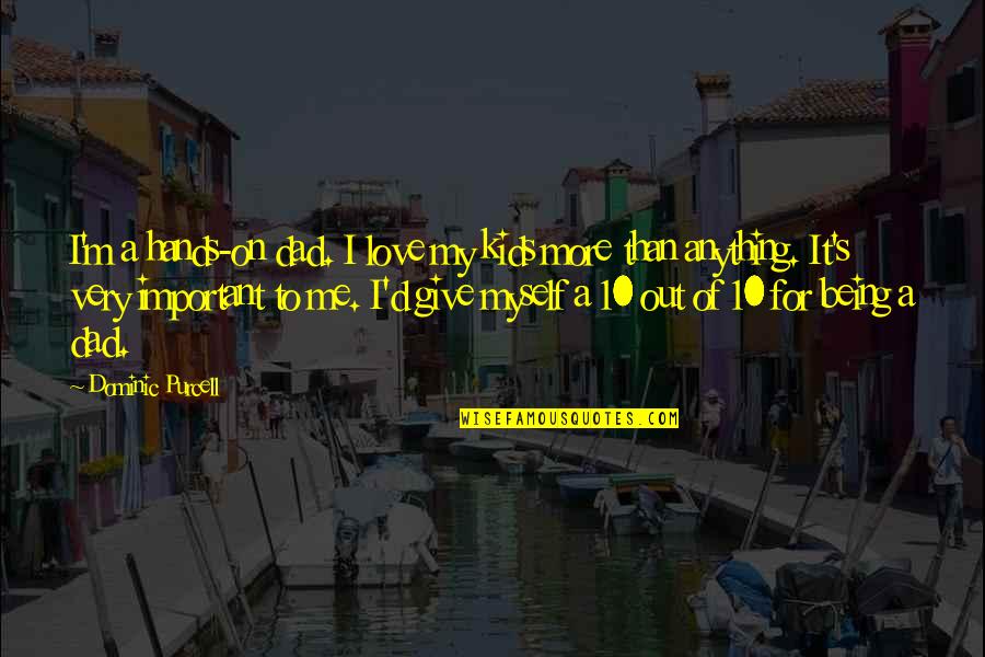 I'd Give Anything For You Quotes By Dominic Purcell: I'm a hands-on dad. I love my kids I'd Give Anything For You Quotes By Dominic Purcell: I'm a hands-on dad. I love my kids