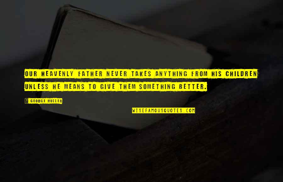 I'd Give Anything For You Quotes By George Muller: Our heavenly Father never takes anything from his I'd Give Anything For You Quotes By George Muller: Our heavenly Father never takes anything from his