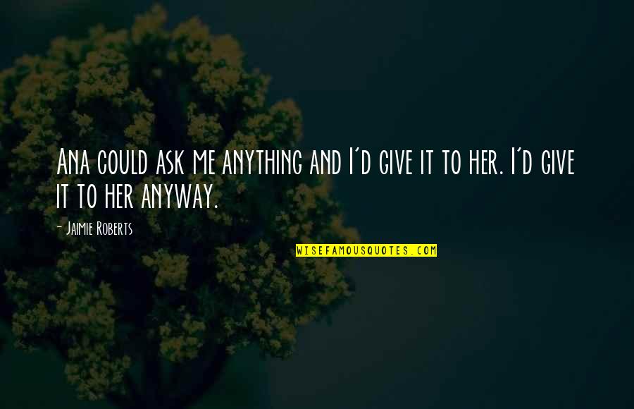 I'd Give Anything For You Quotes By Jaimie Roberts: Ana could ask me anything and I'd give