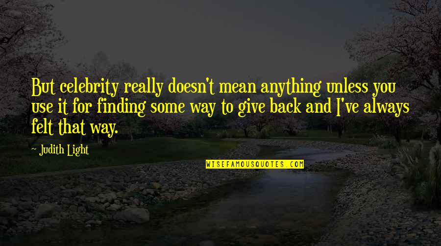 I'd Give Anything For You Quotes By Judith Light: But celebrity really doesn't mean anything unless you