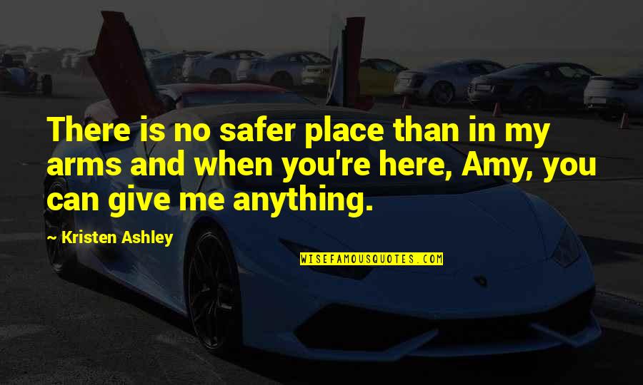 I'd Give Anything For You Quotes By Kristen Ashley: There is no safer place than in my I'd Give Anything For You Quotes By Kristen Ashley: There is no safer place than in my