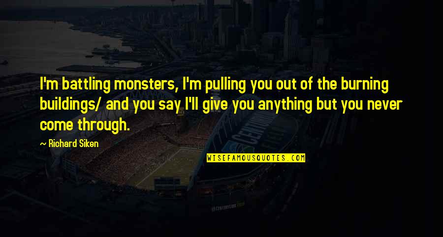 I'd Give Anything For You Quotes By Richard Siken: I'm battling monsters, I'm pulling you out of