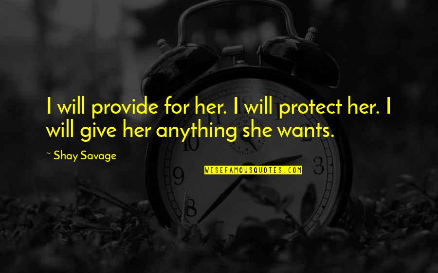 I'd Give Anything For You Quotes By Shay Savage: I will provide for her. I will protect