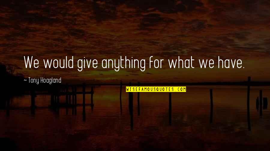 I'd Give Anything For You Quotes By Tony Hoagland: We would give anything for what we have. I'd Give Anything For You Quotes By Tony Hoagland: We would give anything for what we have.