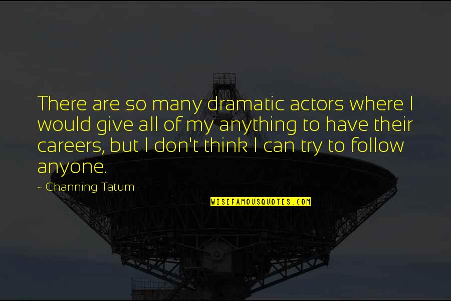 I'd Give Anything Quotes By Channing Tatum: There are so many dramatic actors where I I'd Give Anything Quotes By Channing Tatum: There are so many dramatic actors where I