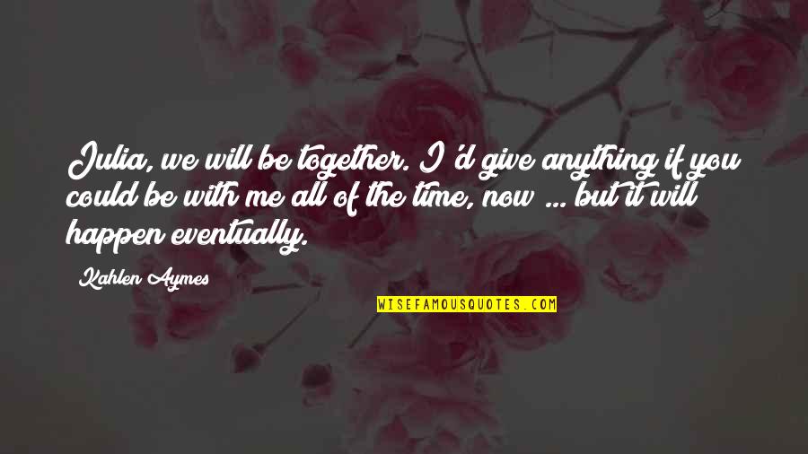 I'd Give Anything Quotes By Kahlen Aymes: Julia, we will be together. I'd give anything I'd Give Anything Quotes By Kahlen Aymes: Julia, we will be together. I'd give anything
