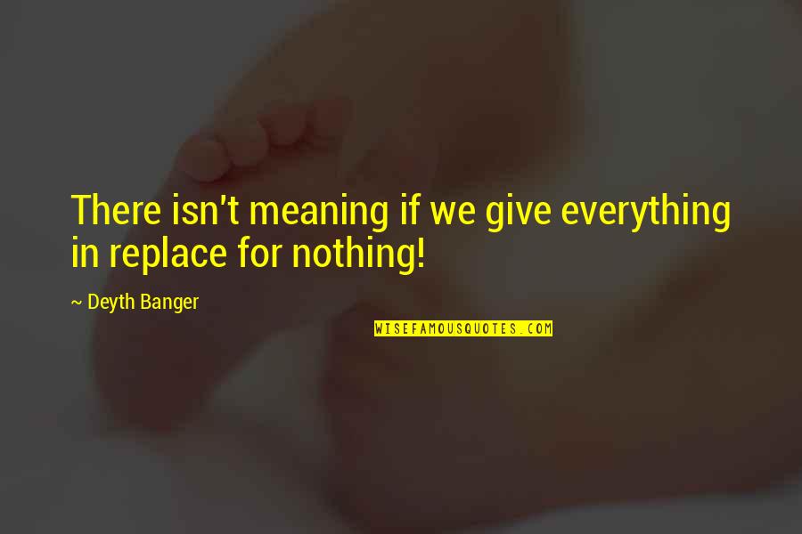 I'd Give Up Everything For You Quotes By Deyth Banger: There isn't meaning if we give everything in