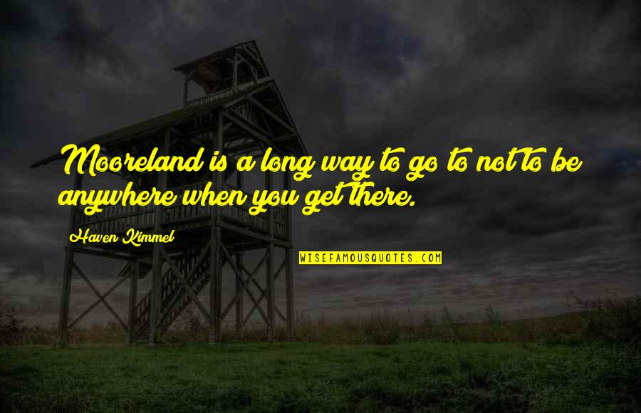 I'd Go Anywhere With You Quotes By Haven Kimmel: Mooreland is a long way to go to
