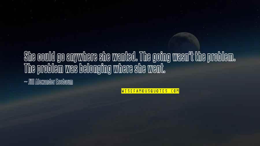 I'd Go Anywhere With You Quotes By Jill Alexander Essbaum: She could go anywhere she wanted. The going