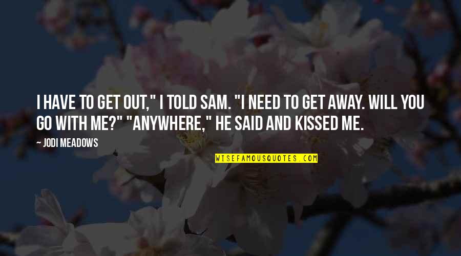 I'd Go Anywhere With You Quotes By Jodi Meadows: I have to get out," I told Sam.