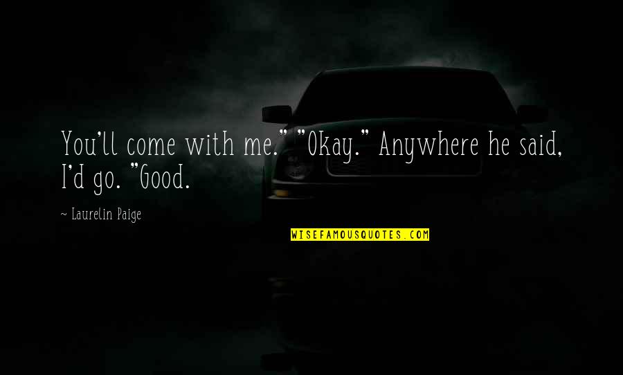 I'd Go Anywhere With You Quotes By Laurelin Paige: You'll come with me." "Okay." Anywhere he said,