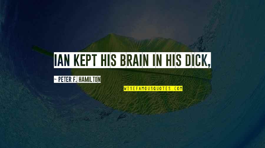 Id Like You Quotes By Peter F. Hamilton: Ian kept his brain in his dick, Id Like You Quotes By Peter F. Hamilton: Ian kept his brain in his dick,
