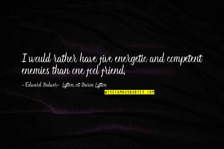 I'd Rather Be A Fool Quotes By Edward Bulwer-Lytton, 1st Baron Lytton: I would rather have five energetic and competent