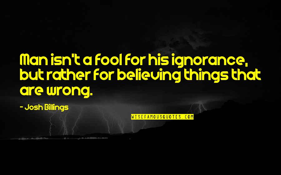I'd Rather Be A Fool Quotes By Josh Billings: Man isn't a fool for his ignorance, but