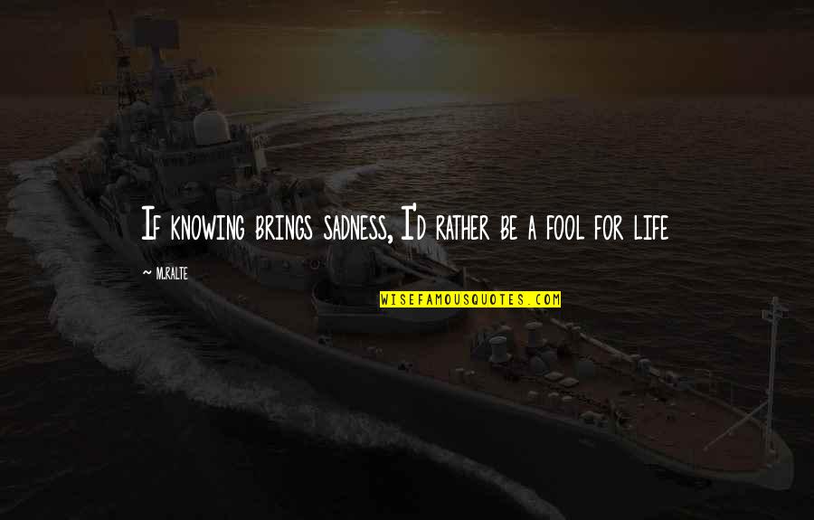 I'd Rather Be A Fool Quotes By M.ralte: If knowing brings sadness, I'd rather be a