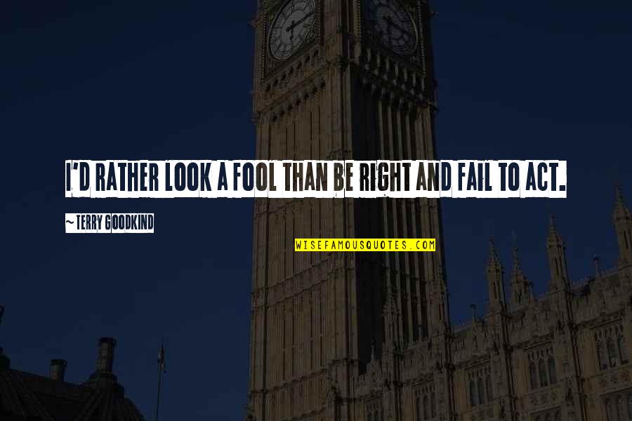 I'd Rather Be A Fool Quotes By Terry Goodkind: I'd rather look a fool than be right