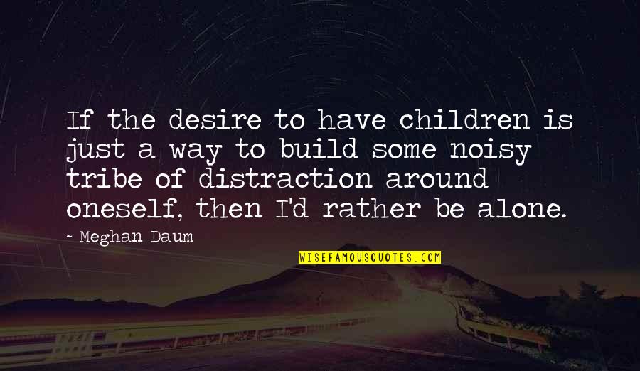 I'd Rather Be Alone Quotes By Meghan Daum: If the desire to have children is just