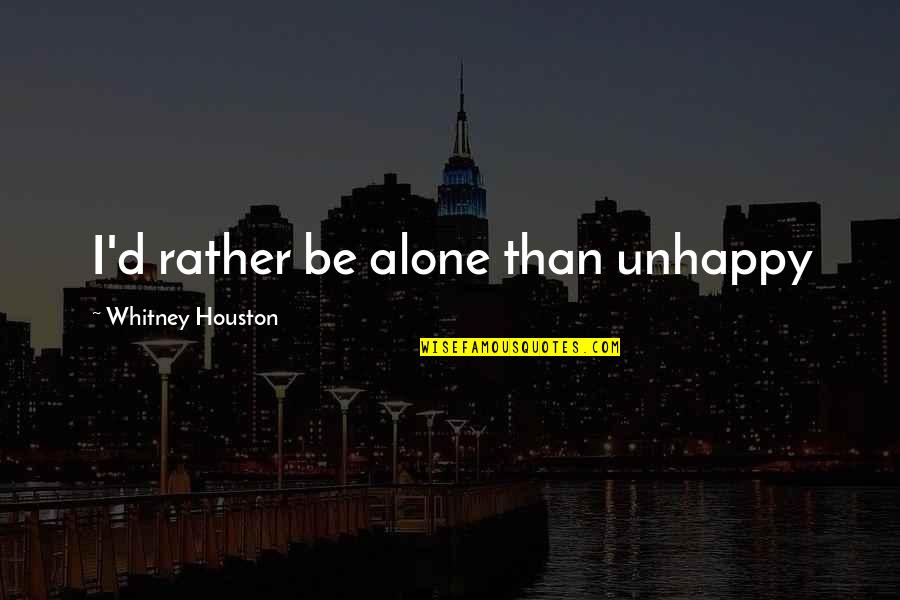 I'd Rather Be Alone Quotes By Whitney Houston: I'd rather be alone than unhappy