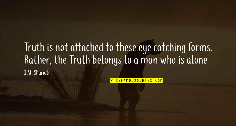 I'd Rather Be Alone Than With You Quotes By Ali Shariati: Truth is not attached to these eye catching