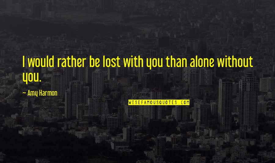 I'd Rather Be Alone Than With You Quotes By Amy Harmon: I would rather be lost with you than