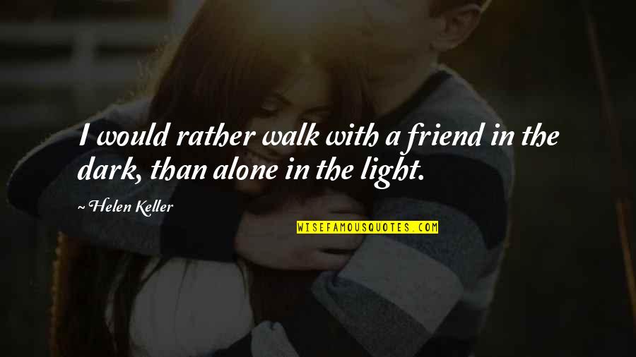 I'd Rather Be Alone Than With You Quotes By Helen Keller: I would rather walk with a friend in