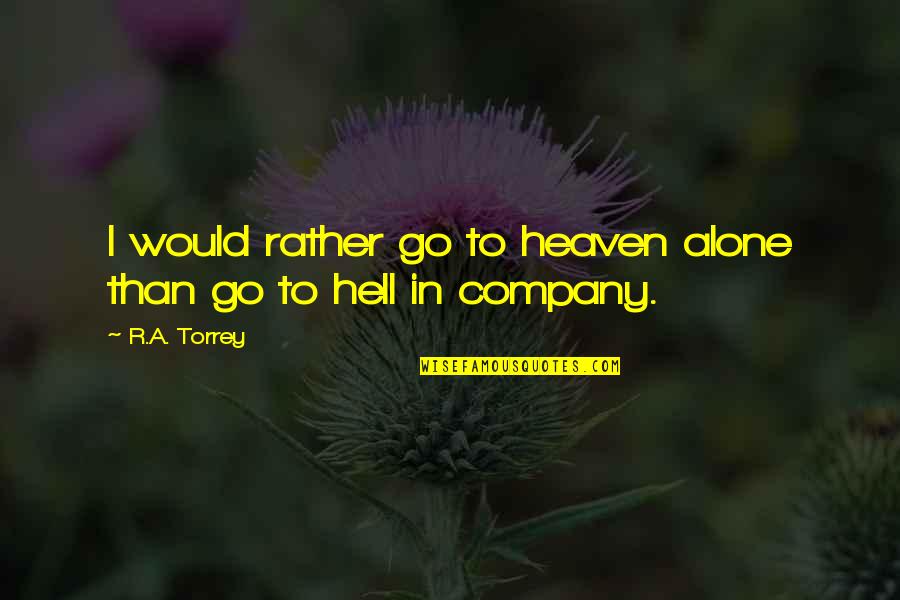 I'd Rather Be Alone Than With You Quotes By R.A. Torrey: I would rather go to heaven alone than