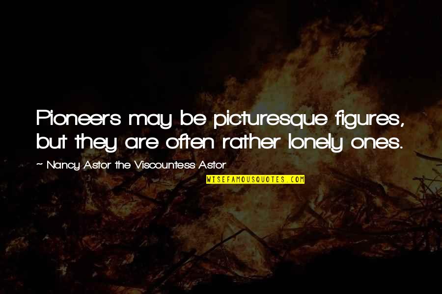 I'd Rather Be Lonely Quotes By Nancy Astor The Viscountess Astor: Pioneers may be picturesque figures, but they are