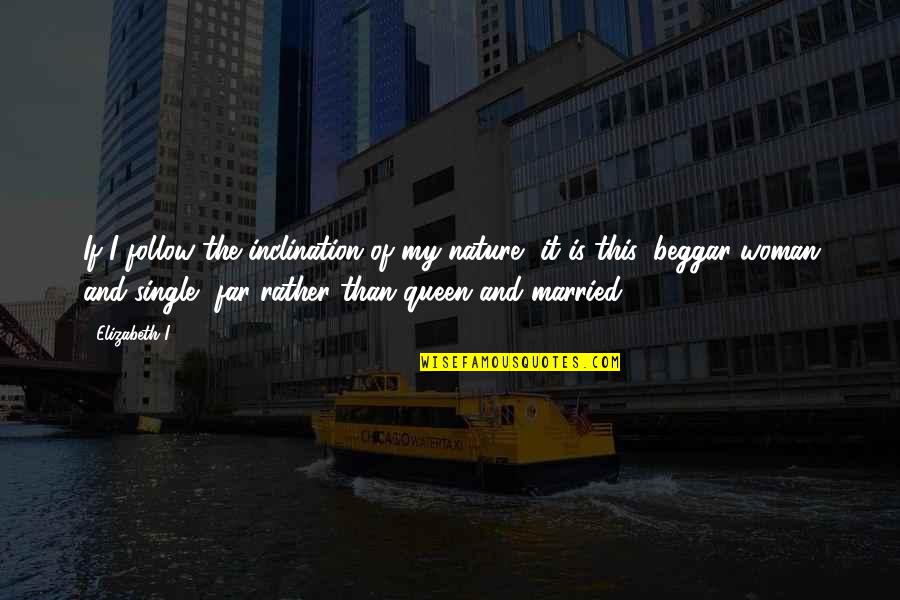 I'd Rather Be Single Quotes By Elizabeth I: If I follow the inclination of my nature,